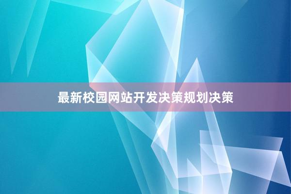 最新校园网站开发决策规划决策