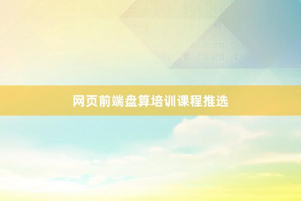 网页前端盘算培训课程推选