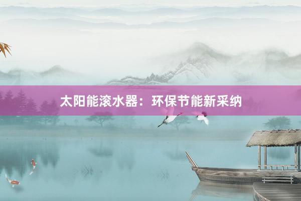 太阳能滚水器：环保节能新采纳
