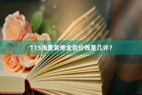 115浅显装修全包价钱是几许？
