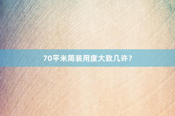 70平米简装用度大致几许？