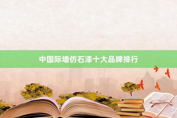 中国际墙仿石漆十大品牌排行