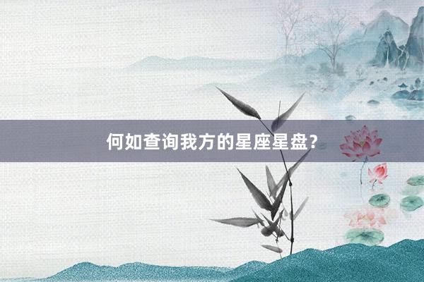 何如查询我方的星座星盘？