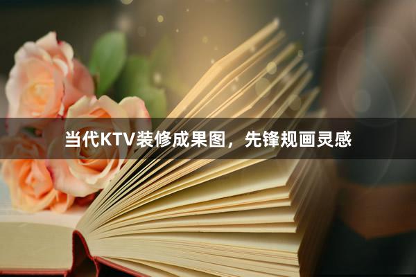 当代KTV装修成果图，先锋规画灵感