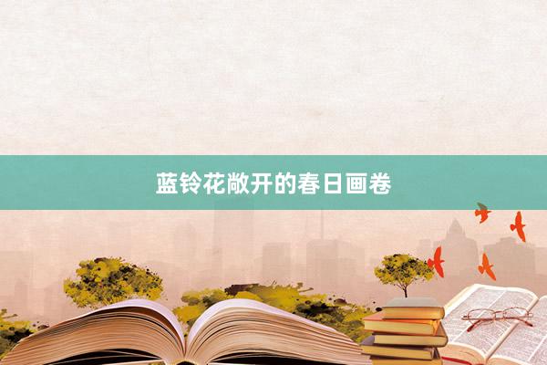 蓝铃花敞开的春日画卷