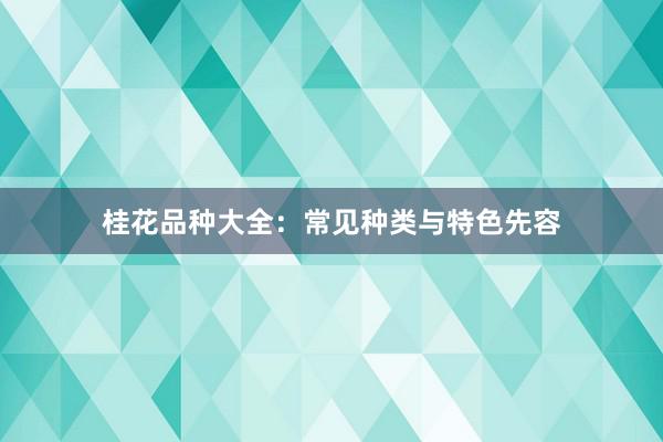 桂花品种大全：常见种类与特色先容