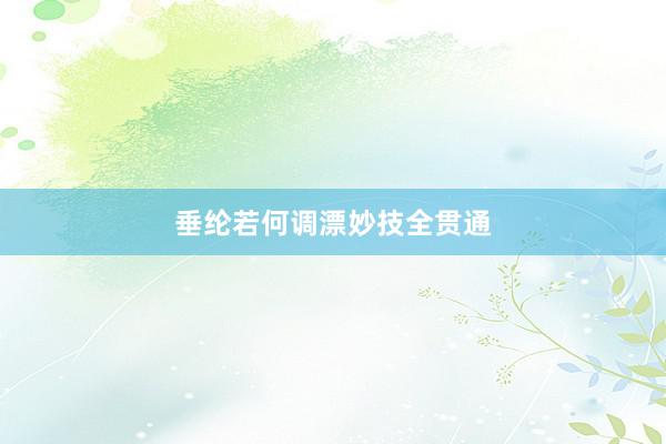 垂纶若何调漂妙技全贯通
